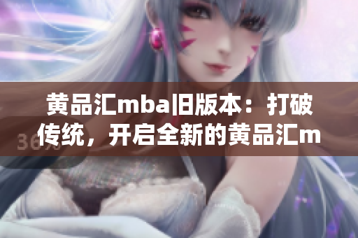 黄品汇mba旧版本：打破传统，开启全新的黄品汇mba之旅