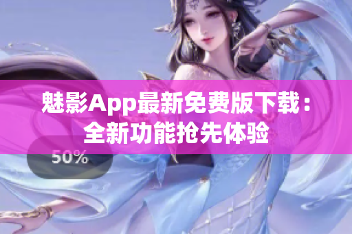 魅影App最新免费版下载：全新功能抢先体验
