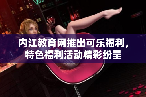 内江教育网推出可乐福利，特色福利活动精彩纷呈
