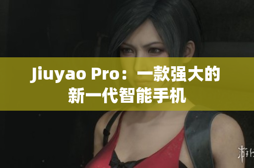 Jiuyao Pro：一款强大的新一代智能手机
