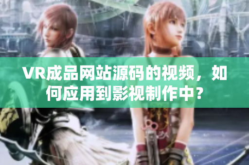 VR成品网站源码的视频，如何应用到影视制作中？