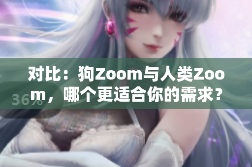 对比：狗Zoom与人类Zoom，哪个更适合你的需求？