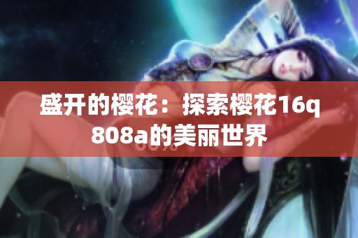 盛开的樱花：探索樱花16q808a的美丽世界