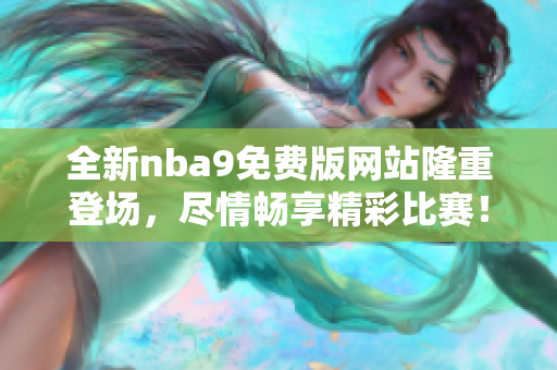 全新nba9免费版网站隆重登场，尽情畅享精彩比赛！