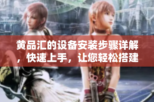 黄品汇的设备安装步骤详解，快速上手，让您轻松搭建自己的家庭网络