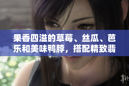 果香四溢的草莓、丝瓜、芭乐和美味鸭脖，搭配精致翡翠手镯，让您尽享美食与珠宝的双重盛宴