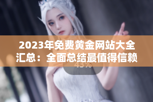 2023年免费黄金网站大全汇总：全面总结最值得信赖的资源