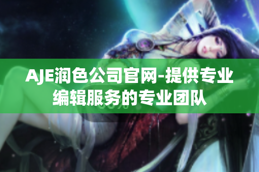 AJE润色公司官网-提供专业编辑服务的专业团队