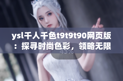 ysl千人千色t9t9t90网页版：探寻时尚色彩，领略无限风采