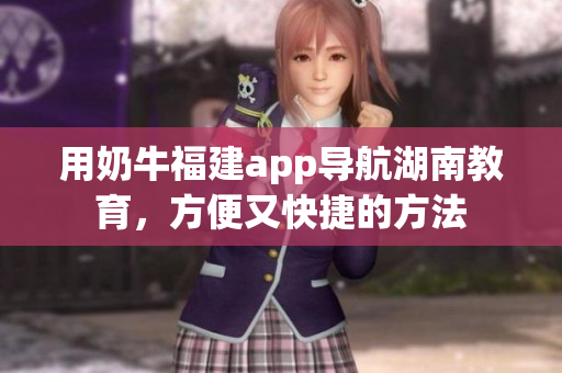 用奶牛福建app导航湖南教育，方便又快捷的方法