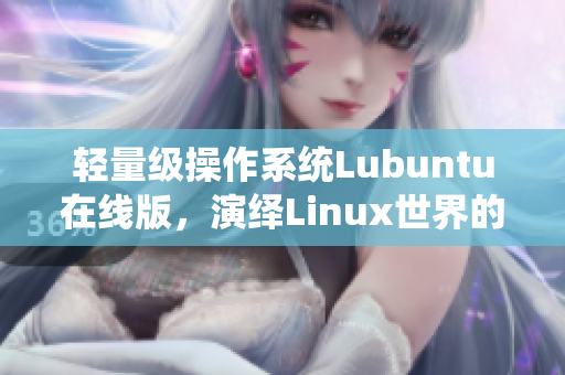 轻量级操作系统Lubuntu在线版，演绎Linux世界的魅力