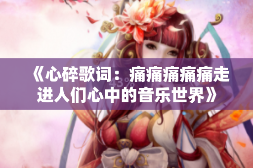 《心碎歌词：痛痛痛痛痛走进人们心中的音乐世界》