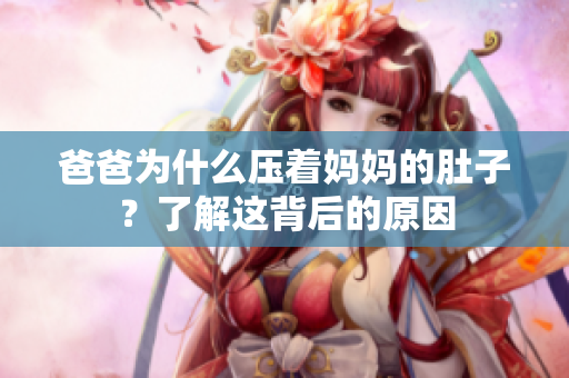 爸爸为什么压着妈妈的肚子？了解这背后的原因