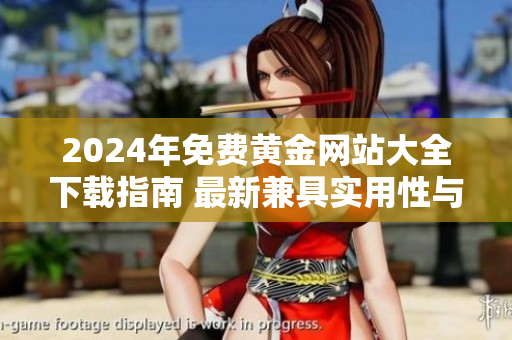 2024年免费黄金网站大全下载指南 最新兼具实用性与可信赖性
