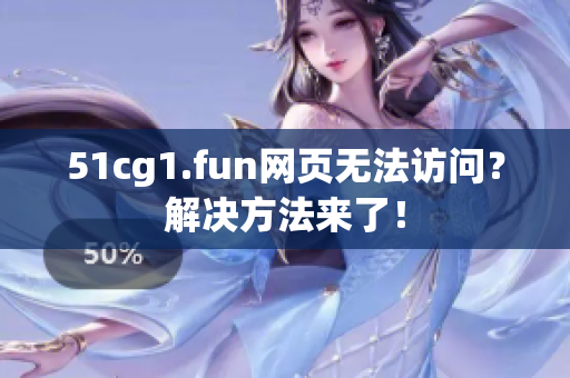 51cg1.fun网页无法访问？解决方法来了！