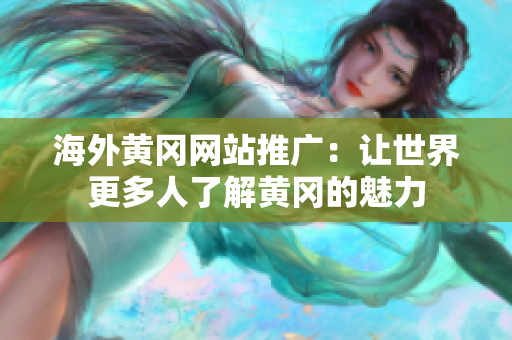 海外黄冈网站推广：让世界更多人了解黄冈的魅力