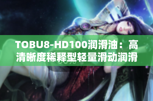 TOBU8-HD100润滑油：高清晰度稀释型轻量滑动润滑剂