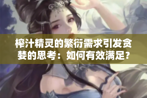 榨汁精灵的繁衍需求引发贪婪的思考：如何有效满足？