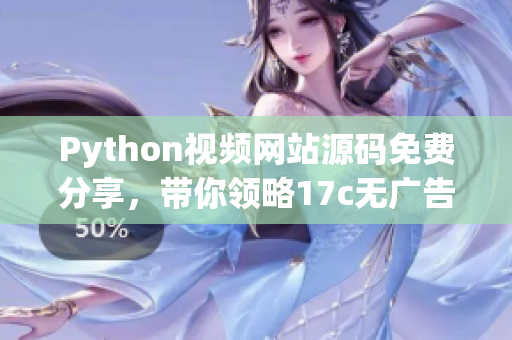Python视频网站源码免费分享，带你领略17c无广告电影魅力