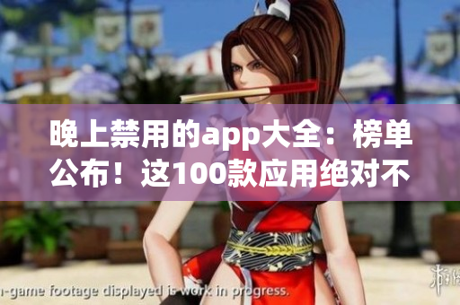 晚上禁用的app大全：榜单公布！这100款应用绝对不容错过