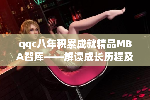 qqc八年积累成就精品MBA智库——解读成长历程及成功经验