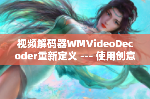 视频解码器WMVideoDecoder重新定义 --- 使用创意，创新和质量