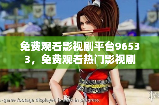 免费观看影视剧平台96533，免费观看热门影视剧