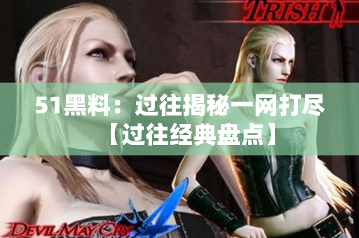 51黑料：过往揭秘一网打尽【过往经典盘点】