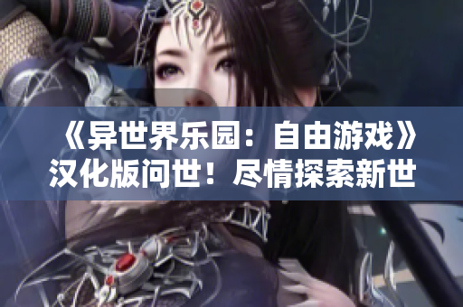 《异世界乐园：自由游戏》汉化版问世！尽情探索新世界，构建梦想乐园！