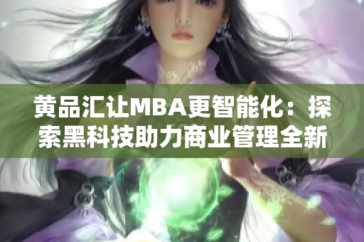 黄品汇让MBA更智能化：探索黑科技助力商业管理全新升级