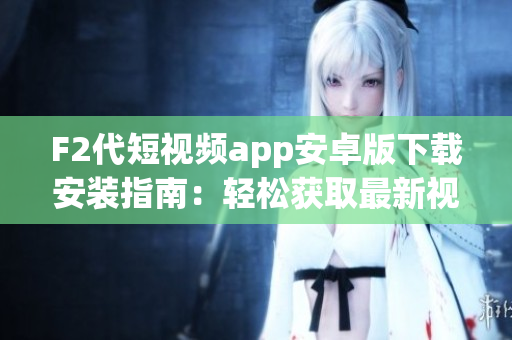 F2代短视频app安卓版下载安装指南：轻松获取最新视频创意应用