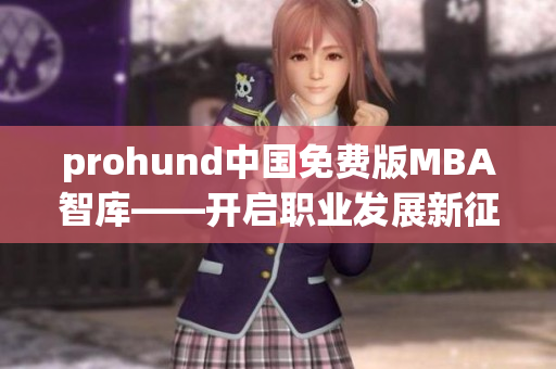 prohund中国免费版MBA智库——开启职业发展新征程