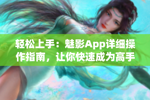 轻松上手：魅影App详细操作指南，让你快速成为高手