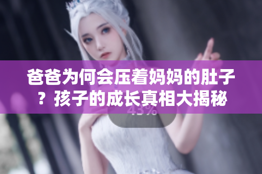 爸爸为何会压着妈妈的肚子？孩子的成长真相大揭秘