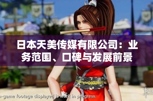 日本天美传媒有限公司：业务范围、口碑与发展前景