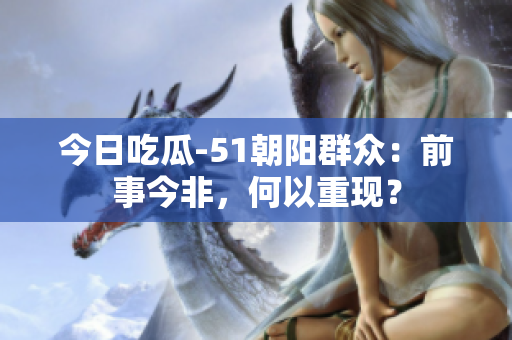 今日吃瓜-51朝阳群众：前事今非，何以重现？