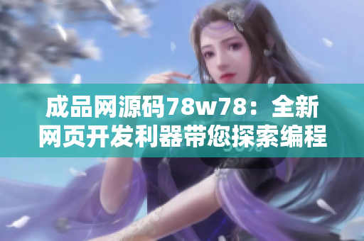 成品网源码78w78：全新网页开发利器带您探索编程奇妙世界