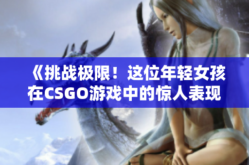 《挑战极限！这位年轻女孩在CSGO游戏中的惊人表现引发热议》
