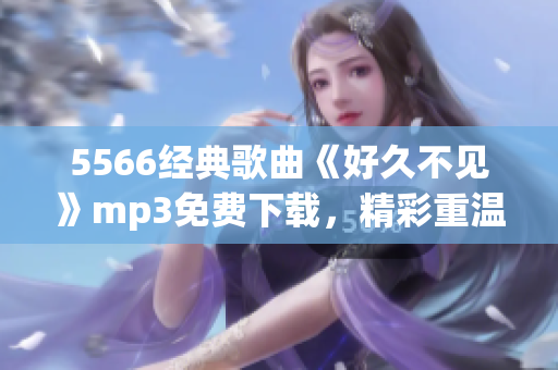 5566经典歌曲《好久不见》mp3免费下载，精彩重温