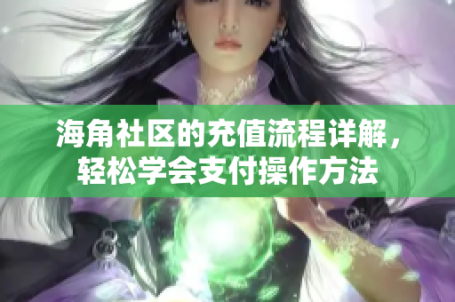 海角社区的充值流程详解，轻松学会支付操作方法