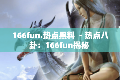 166fun.热点黑料  - 热点八卦：166fun揭秘 