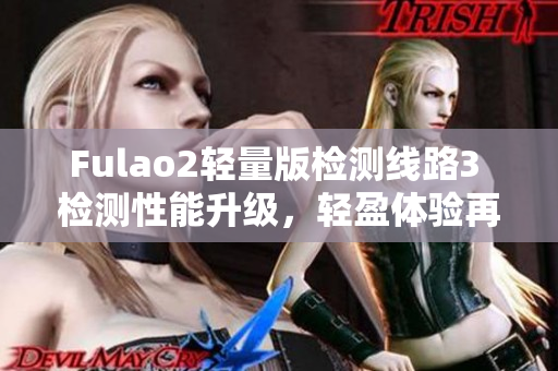 Fulao2轻量版检测线路3 检测性能升级，轻盈体验再升级