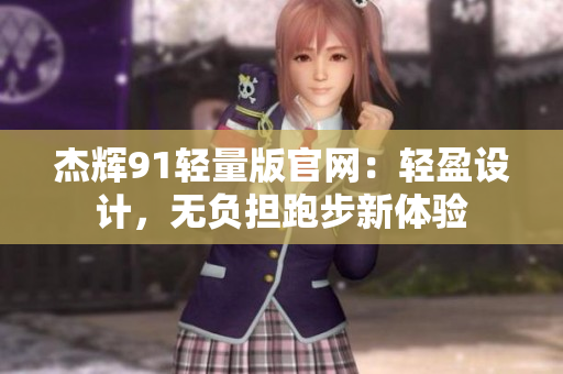 杰辉91轻量版官网：轻盈设计，无负担跑步新体验