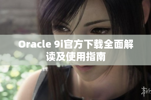 Oracle 9i官方下载全面解读及使用指南