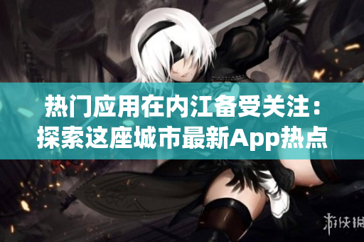 热门应用在内江备受关注：探索这座城市最新App热点
