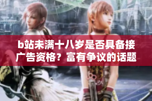 b站未满十八岁是否具备接广告资格？富有争议的话题引发讨论