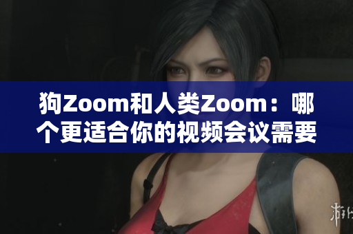 狗Zoom和人类Zoom：哪个更适合你的视频会议需要？