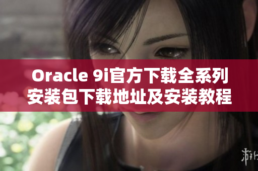 Oracle 9i官方下载全系列安装包下载地址及安装教程