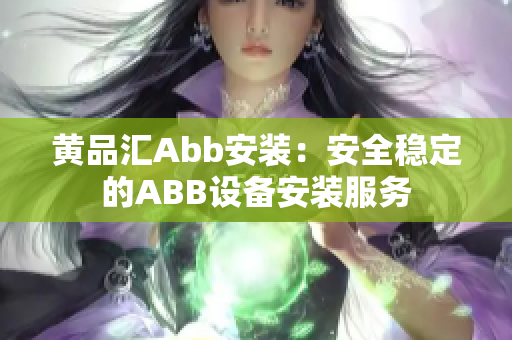黄品汇Abb安装：安全稳定的ABB设备安装服务