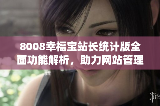 8008幸福宝站长统计版全面功能解析，助力网站管理提升